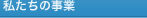 私たちの事業